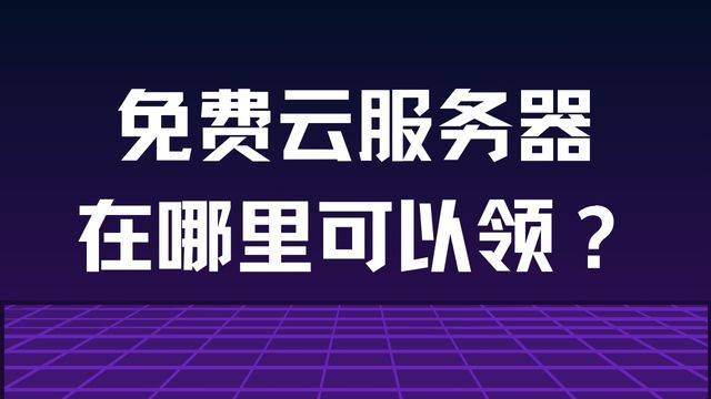 有哪些云服务器可以免费领？个人和企业免费云服务器分享