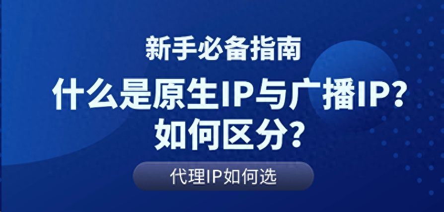 海外代理IP科普！什么是原生IP与广播IP？如何区分？
