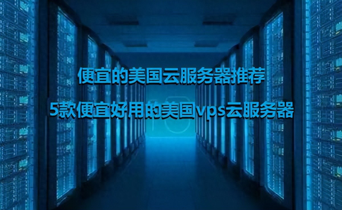 便宜的美国云服务器推荐：5款便宜好用的美国vps云服务器