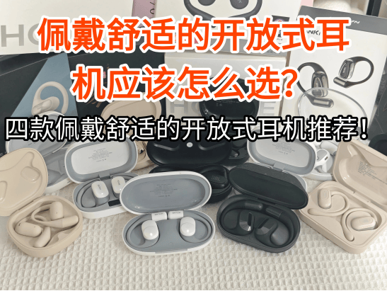 佩戴舒适的开放式耳机怎么选？四款博主自用耳机测评推荐！