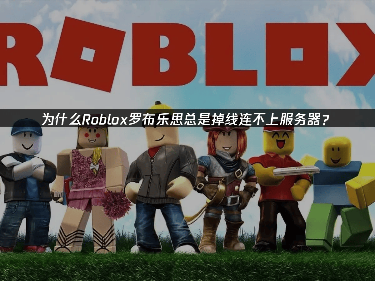 为什么Roblox罗布乐思总是掉线连不上服务器？