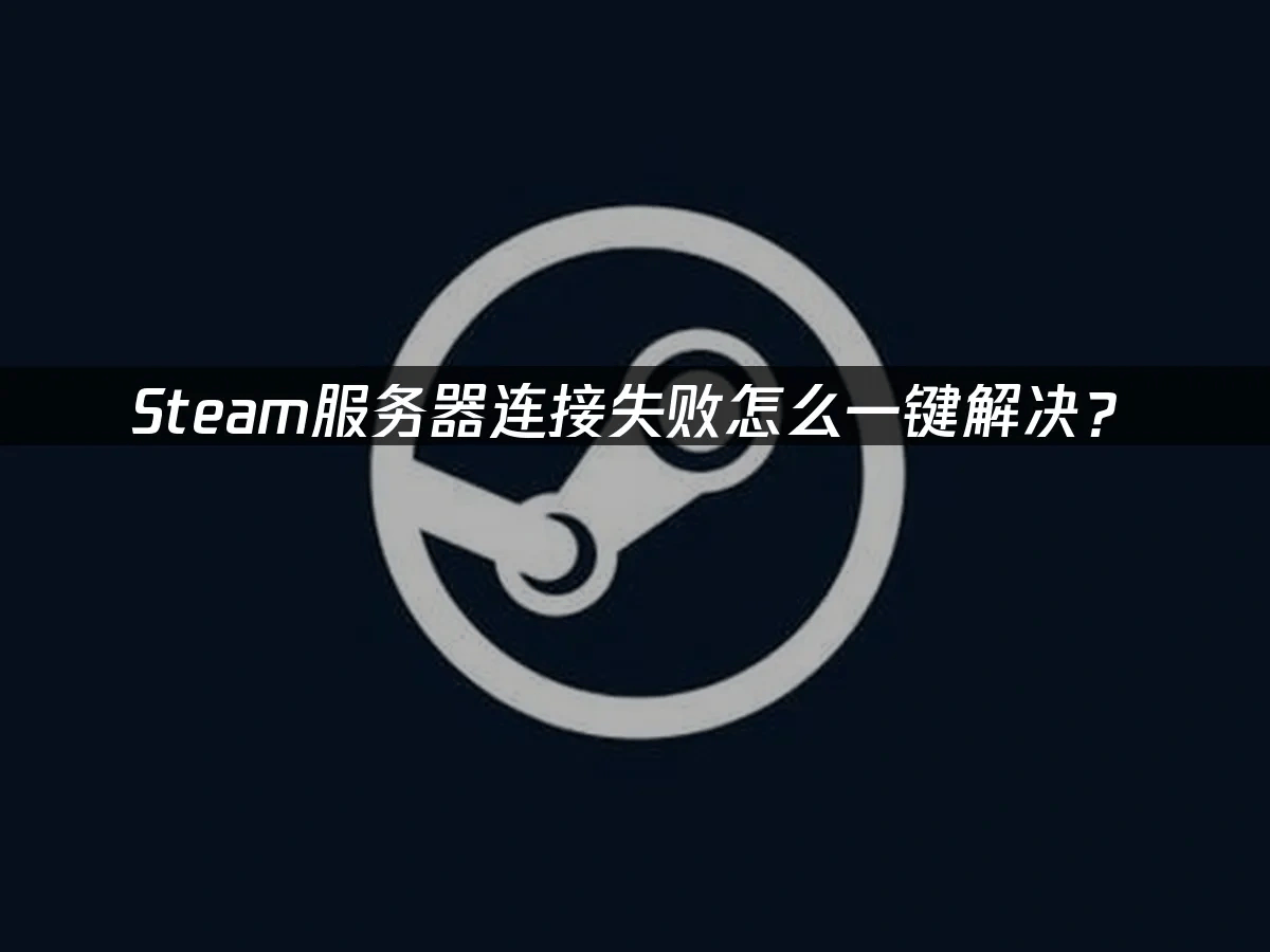 Steam服务器连接失败怎么一键解决？