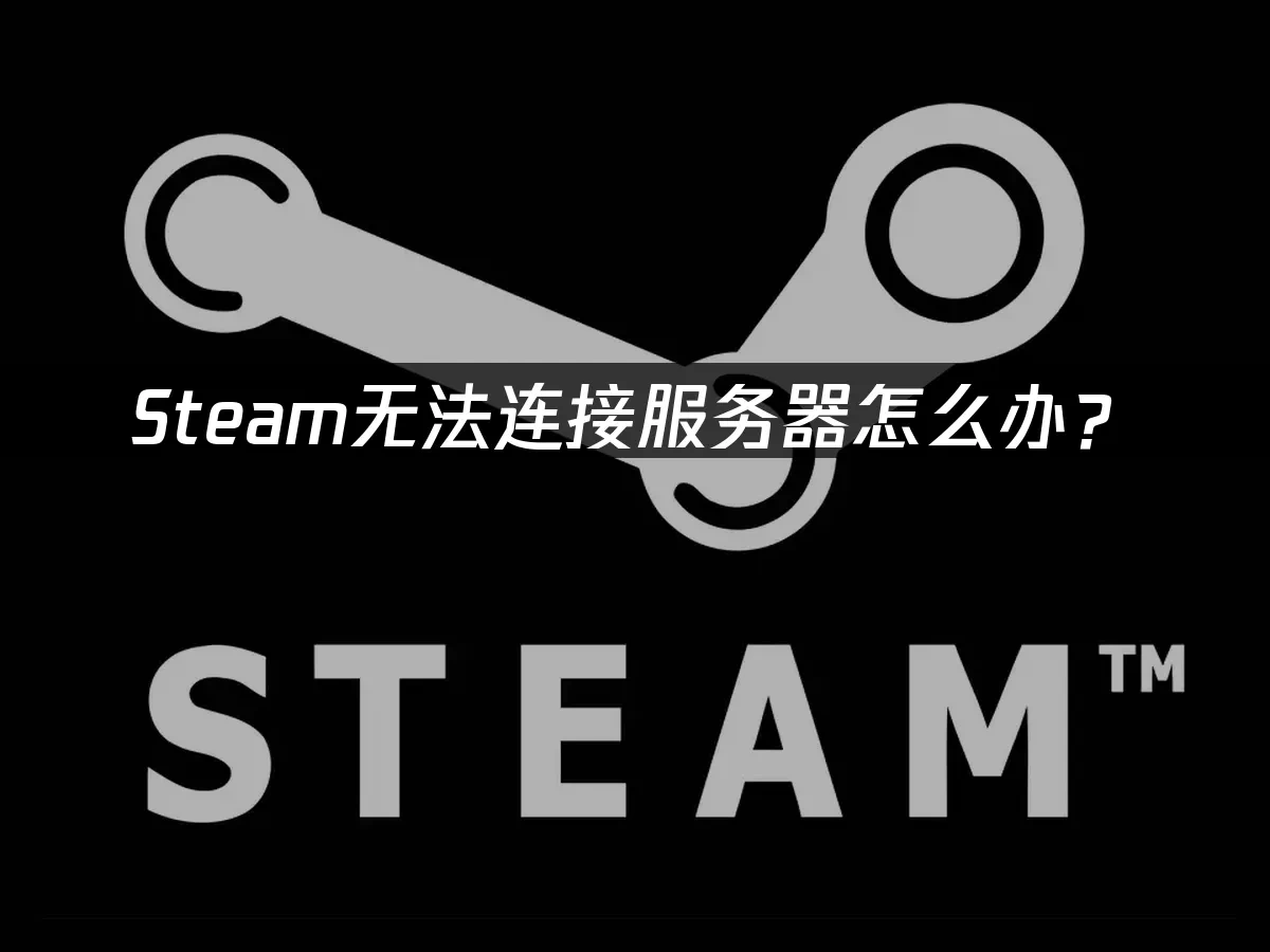 Steam无法连接服务器怎么办？