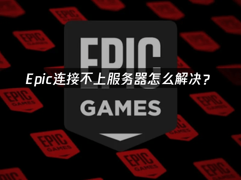 Epic连接不上服务器怎么解决？