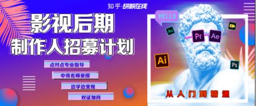 零基础掌握一技之长！知乎研职在线影视后期免费课程暑期大放送