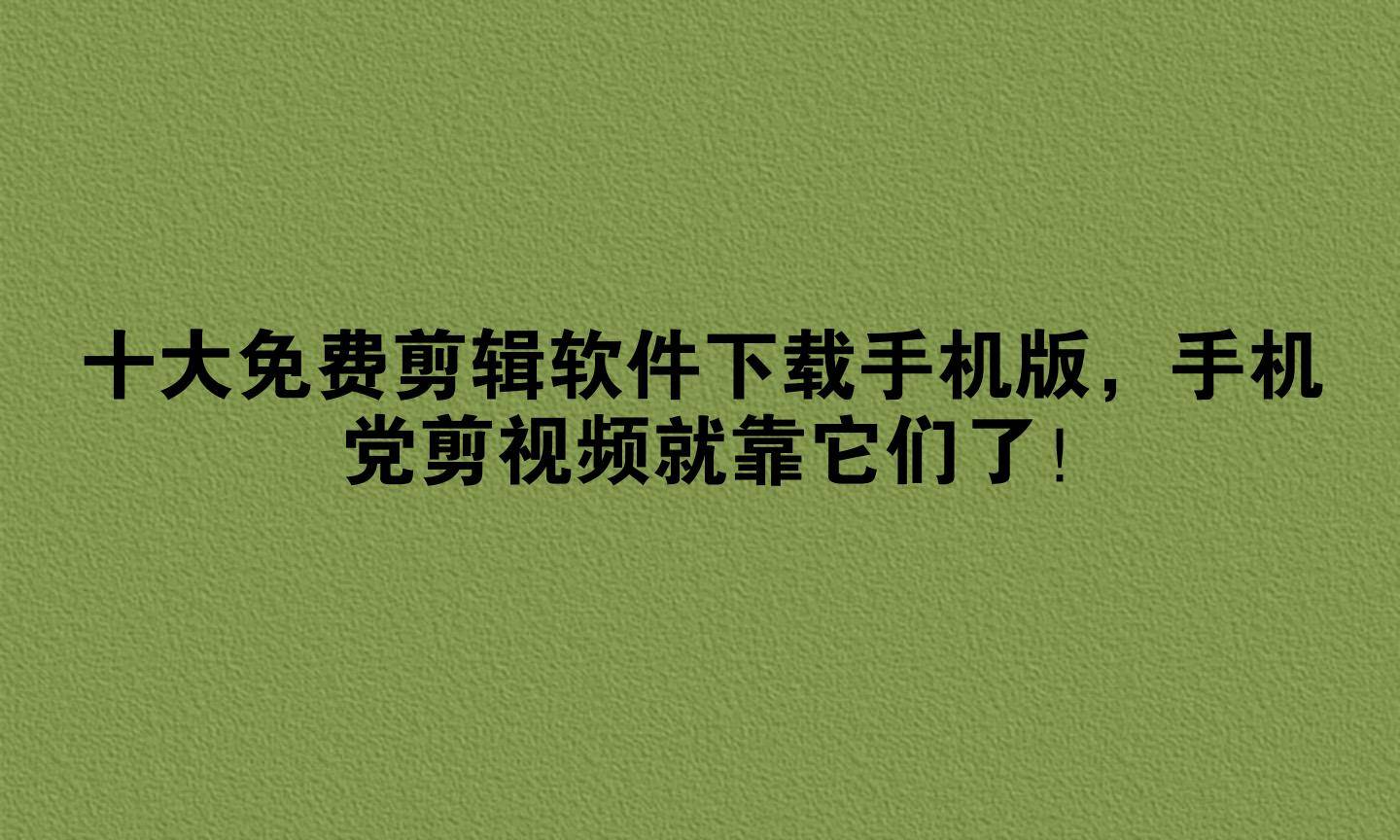 十大免费剪辑软件下载手机版，手机党剪视频就靠它们了！